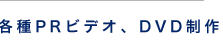 各種PRビデオ、DVD制作